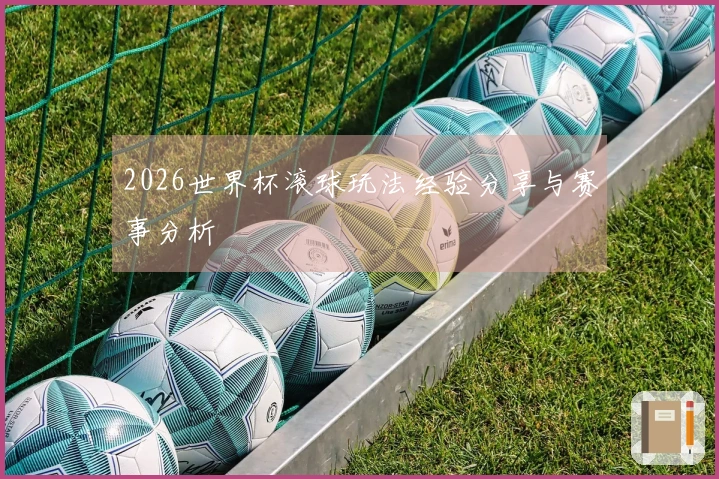2026世界杯滚球玩法经验分享与赛事分析