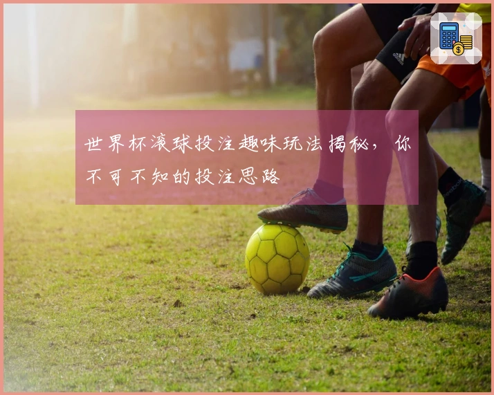 世界杯滚球投注趣味玩法揭秘，你不可不知的投注思路