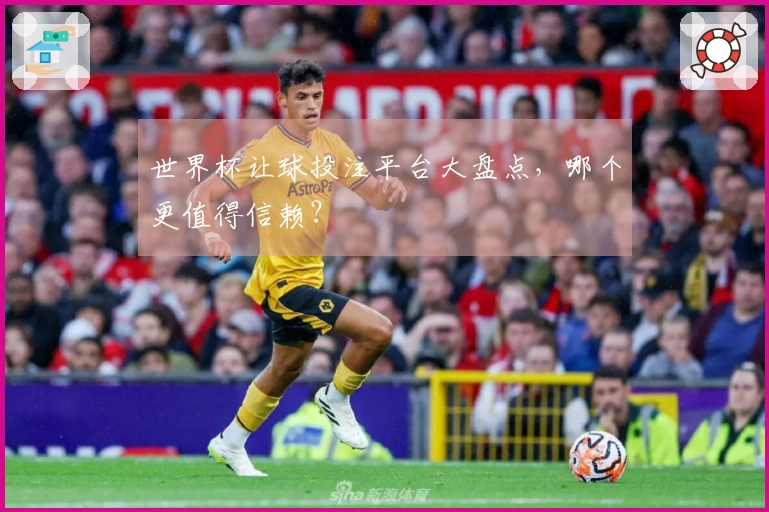 世界杯让球投注平台大盘点，哪个更值得信赖？