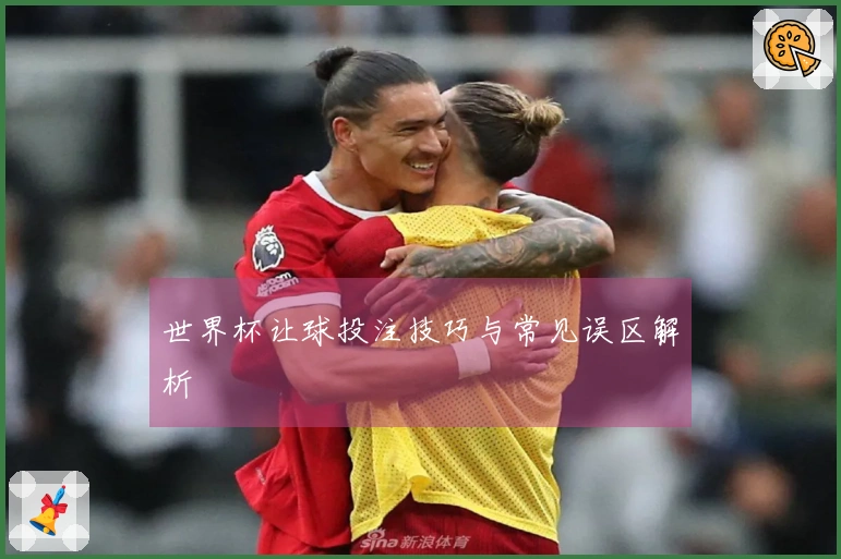 世界杯让球投注技巧与常见误区解析
