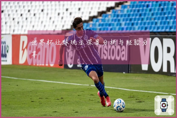 世界杯让球玩法深度分析与经验分享