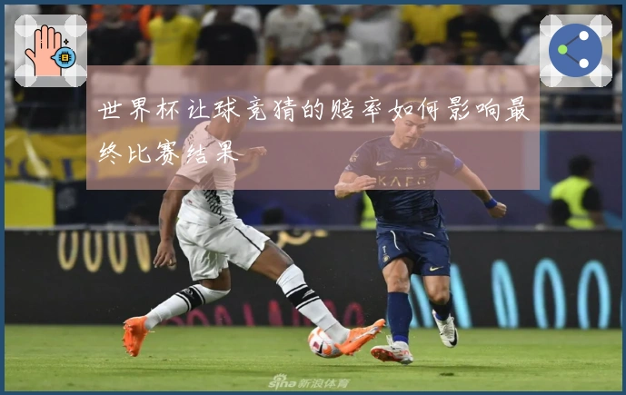 世界杯让球竞猜的赔率如何影响最终比赛结果