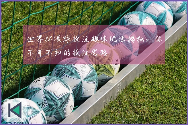 世界杯滚球投注趣味玩法揭秘，你不可不知的投注思路
