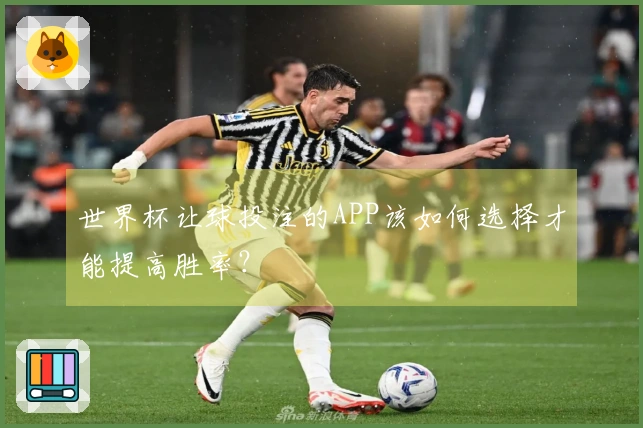 世界杯让球投注的APP该如何选择才能提高胜率？