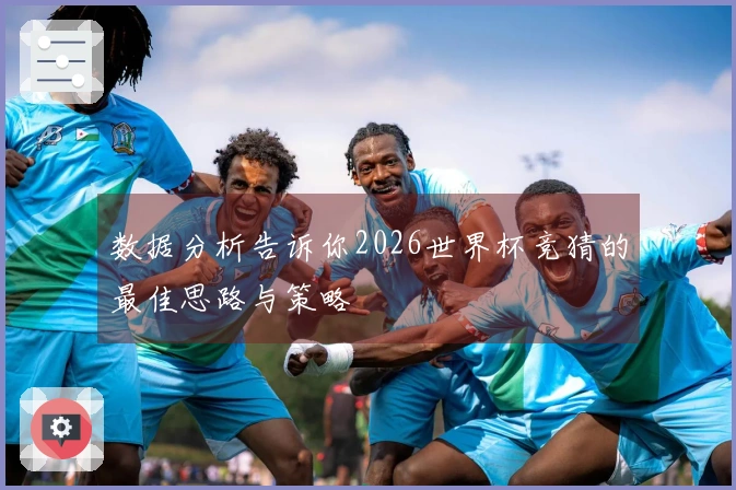 数据分析告诉你2026世界杯竞猜的最佳思路与策略