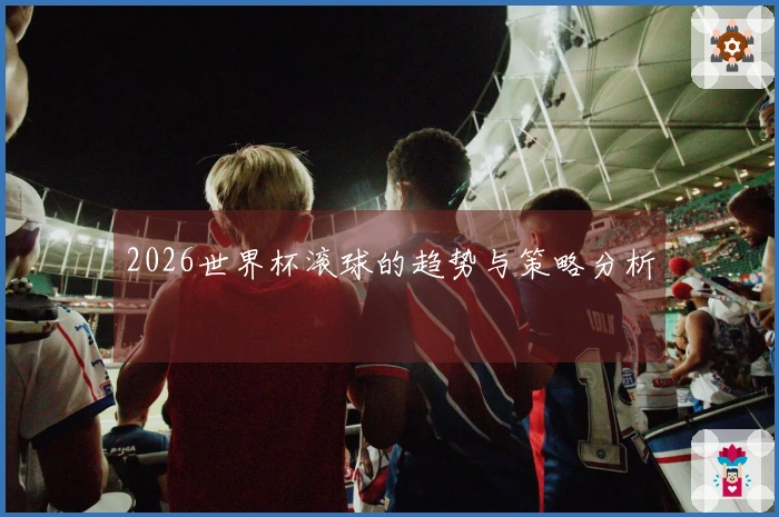 2026世界杯滚球的趋势与策略分析