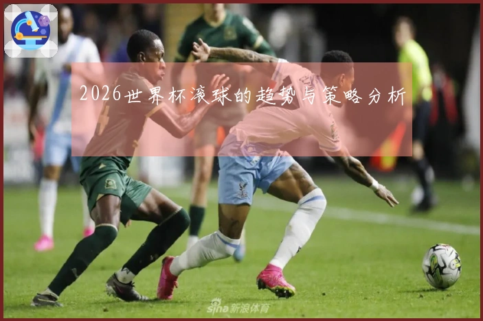 2026世界杯滚球的趋势与策略分析